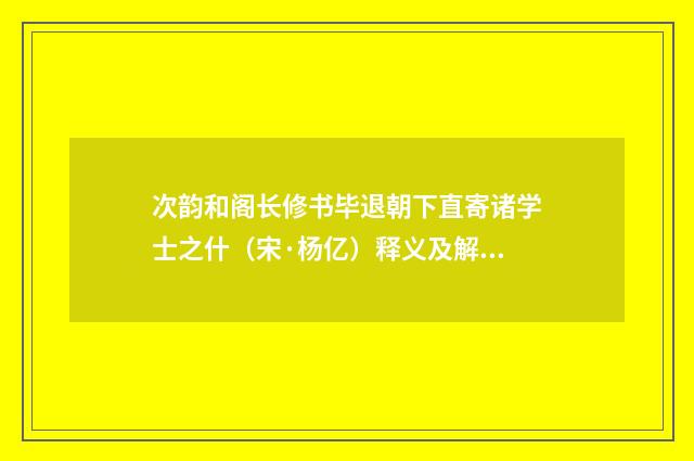 次韵和阁长修书毕退朝下直寄诸学士之什（宋·杨亿）释义及解释