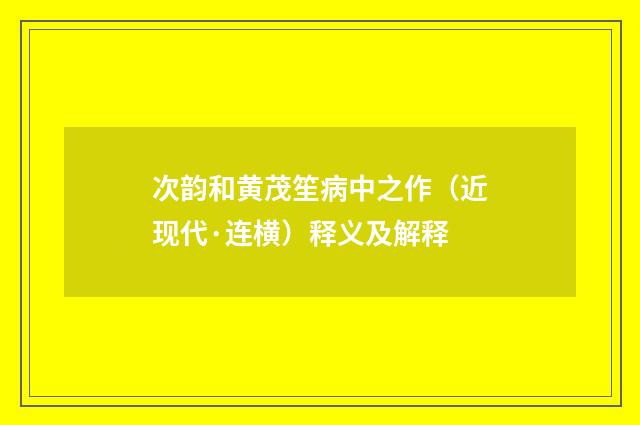 次韵和黄茂笙病中之作（近现代·连横）释义及解释