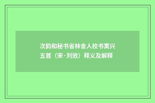 次韵和秘书省林舍人校书寓兴五首（宋·刘攽）释义及解释