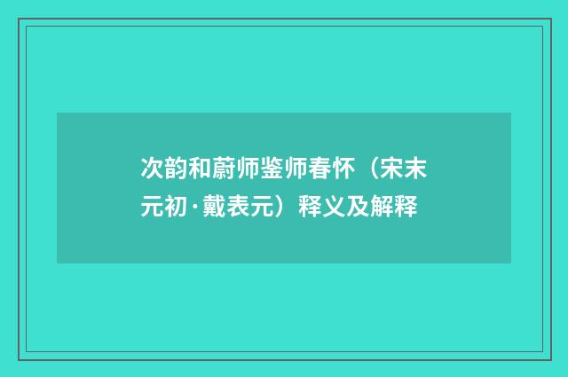 次韵和蔚师鉴师春怀（宋末元初·戴表元）释义及解释