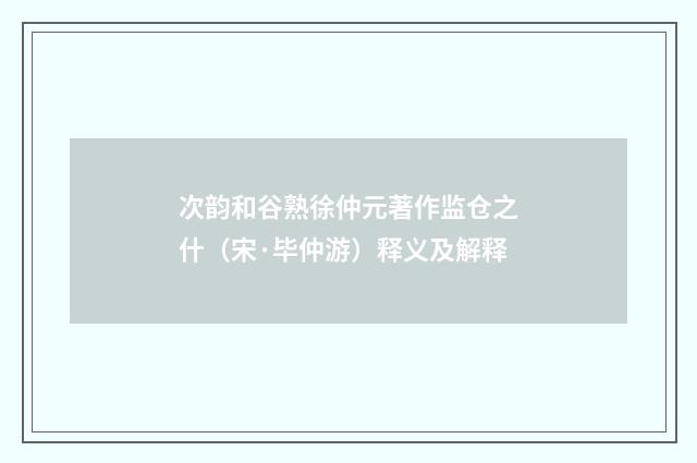 次韵和谷熟徐仲元著作监仓之什（宋·毕仲游）释义及解释