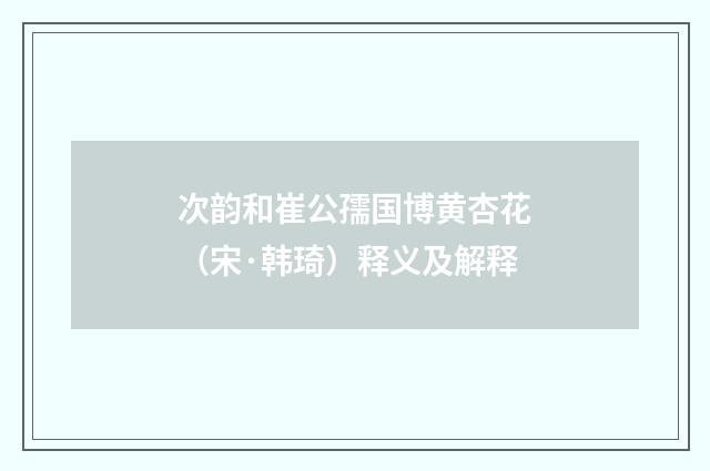 次韵和崔公孺国博黄杏花（宋·韩琦）释义及解释