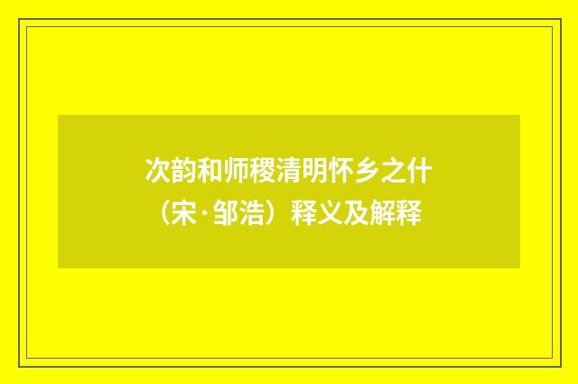 次韵和师稷清明怀乡之什（宋·邹浩）释义及解释