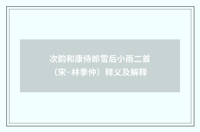 次韵和康侍郎雪后小雨二首（宋·林季仲）释义及解释