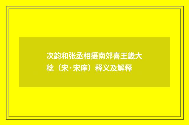 次韵和张丞相摄南郊喜王畿大稔（宋·宋庠）释义及解释
