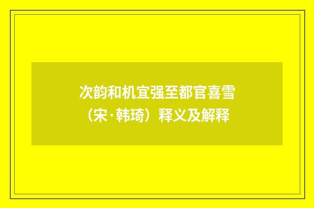 次韵和机宜强至都官喜雪（宋·韩琦）释义及解释