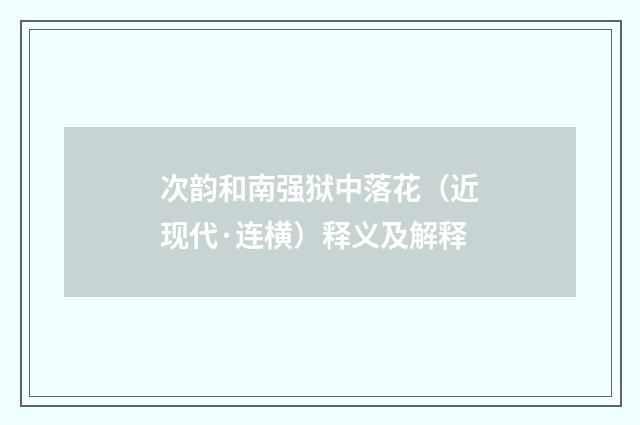 次韵和南强狱中落花（近现代·连横）释义及解释