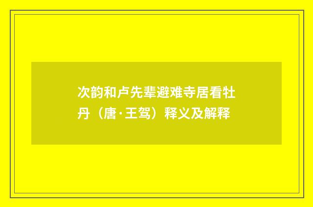 次韵和卢先辈避难寺居看牡丹（唐·王驾）释义及解释