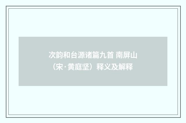 次韵和台源诸篇九首 南屏山(宋·黄庭坚)释义及解释