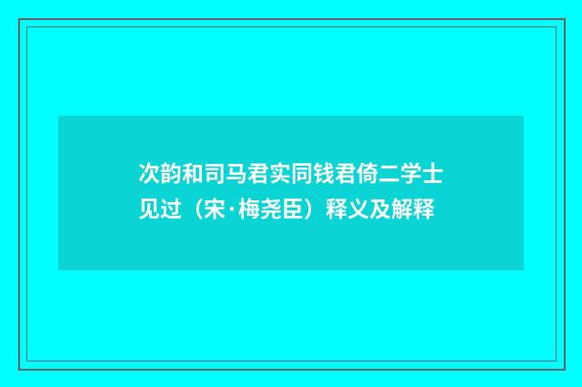 次韵和司马君实同钱君倚二学士见过（宋·梅尧臣）释义及解释