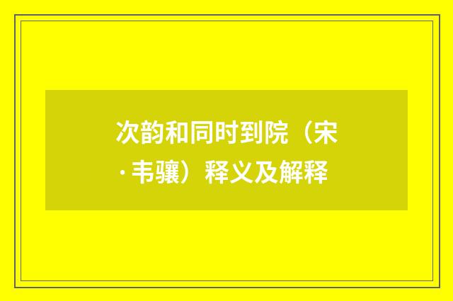次韵和同时到院（宋·韦骧）释义及解释