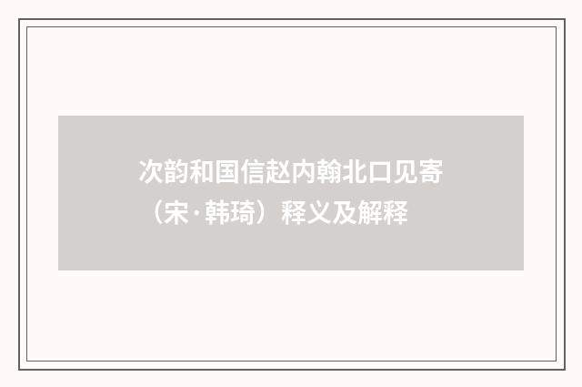 次韵和国信赵内翰北口见寄（宋·韩琦）释义及解释