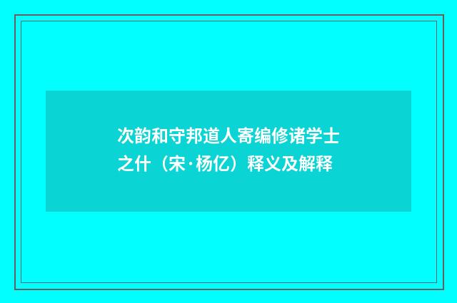 次韵和守邦道人寄编修诸学士之什（宋·杨亿）释义及解释