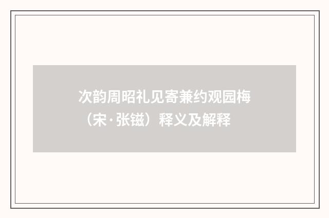 次韵周昭礼见寄兼约观园梅（宋·张镃）释义及解释