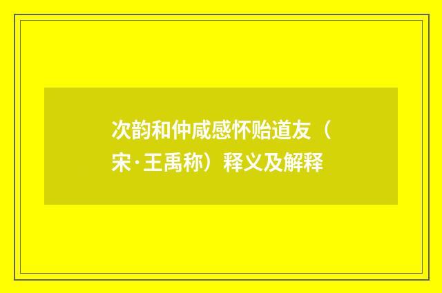 次韵和仲咸感怀贻道友（宋·王禹称）释义及解释