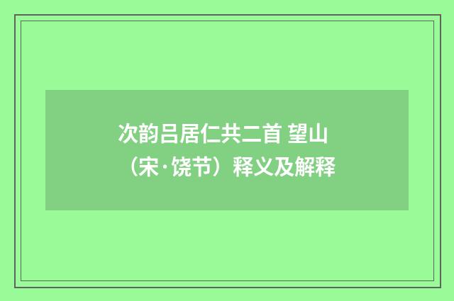 次韵吕居仁共二首 望山（宋·饶节）释义及解释
