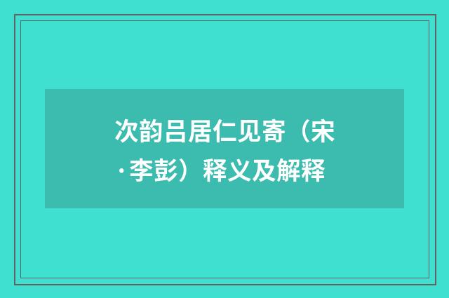 次韵吕居仁见寄（宋·李彭）释义及解释