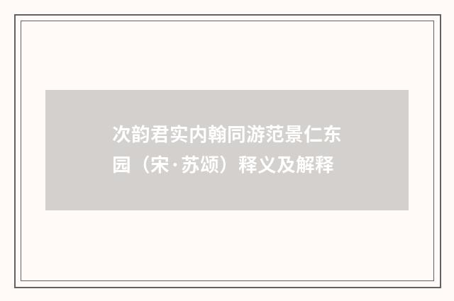 次韵君实内翰同游范景仁东园（宋·苏颂）释义及解释