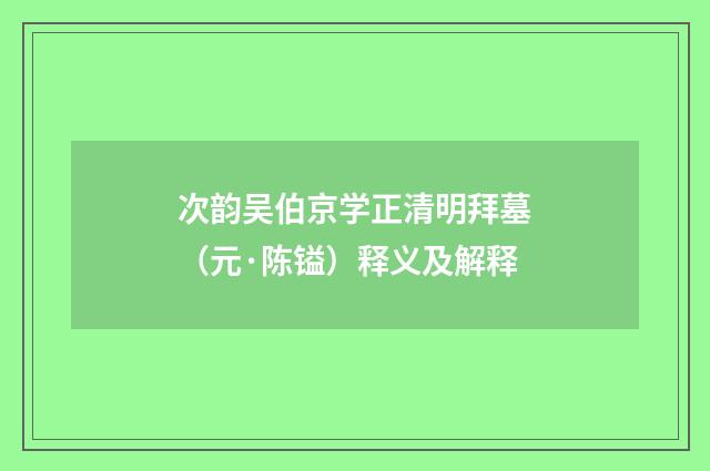 次韵吴伯京学正清明拜墓（元·陈镒）释义及解释