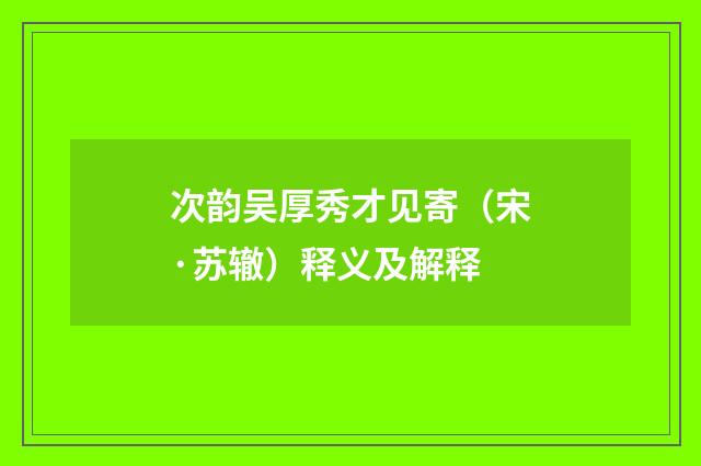 次韵吴厚秀才见寄（宋·苏辙）释义及解释