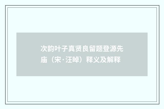 次韵叶子真贤良留题登源先庙（宋·汪晫）释义及解释