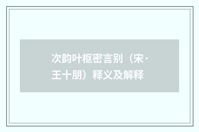 次韵叶枢密言别（宋·王十朋）释义及解释