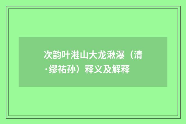 次韵叶溎山大龙湫瀑(清·缪祐孙)释义及解释