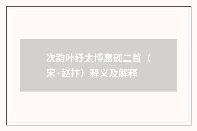 次韵叶纾太博惠砚二首(宋·赵抃)释义及解释