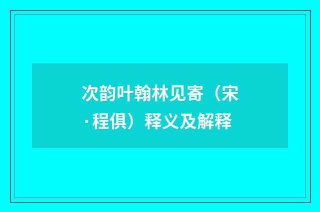 次韵叶翰林见寄(宋·程俱)释义及解释