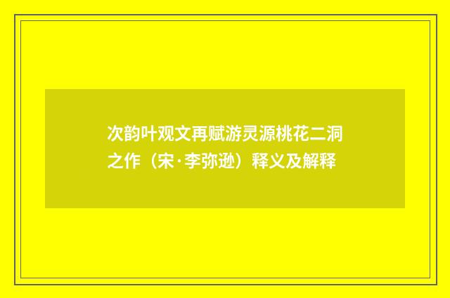 次韵叶观文再赋游灵源桃花二洞之作（宋·李弥逊）释义及解释