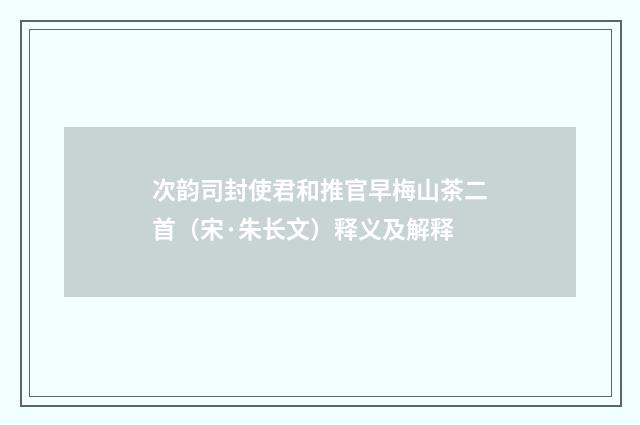 次韵司封使君和推官早梅山茶二首（宋·朱长文）释义及解释