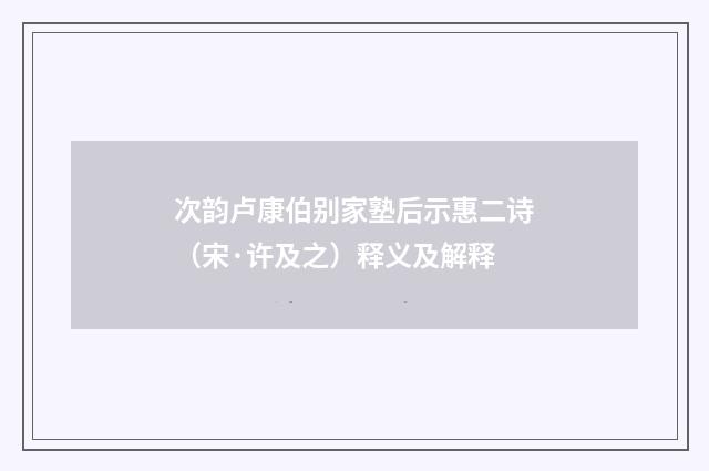 次韵卢康伯别家塾后示惠二诗（宋·许及之）释义及解释