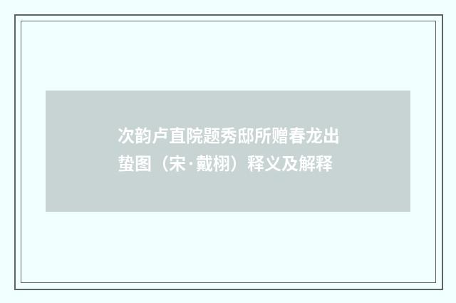 次韵卢直院题秀邸所赠春龙出蛰图（宋·戴栩）释义及解释