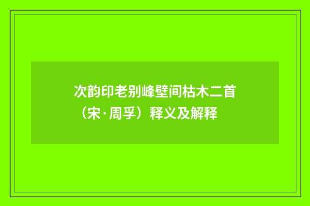 次韵印老别峰壁间枯木二首（宋·周孚）释义及解释
