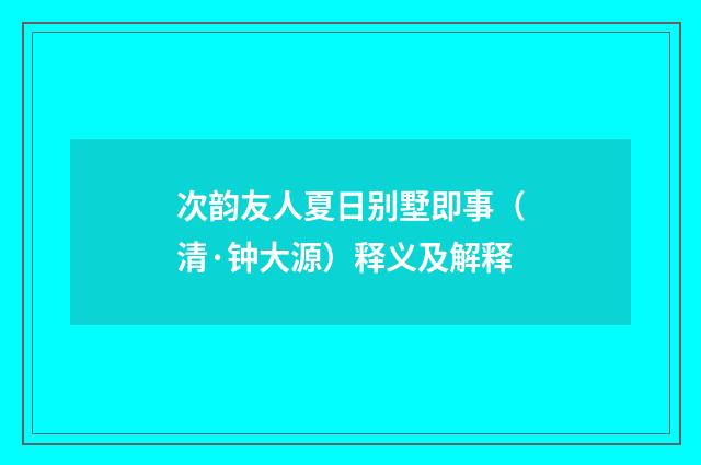 次韵友人夏日别墅即事（清·钟大源）释义及解释
