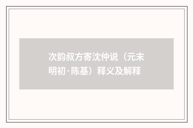 次韵叔方寄沈仲说（元末明初·陈基）释义及解释