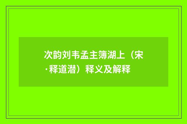 次韵刘韦孟主簿湖上（宋·释道潜）释义及解释