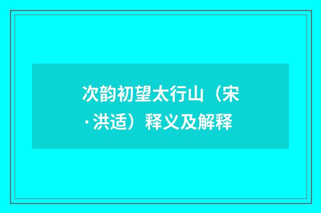 次韵初望太行山（宋·洪适）释义及解释