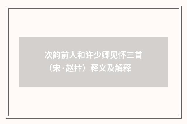 次韵前人和许少卿见怀三首（宋·赵抃）释义及解释