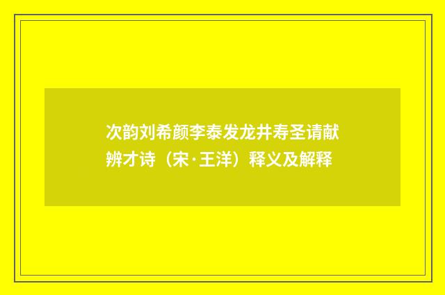 次韵刘希颜李泰发龙井寿圣请献辨才诗（宋·王洋）释义及解释