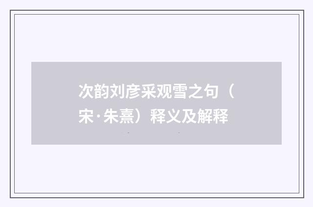 次韵刘彦采观雪之句（宋·朱熹）释义及解释