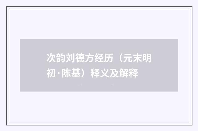 次韵刘德方经历（元末明初·陈基）释义及解释