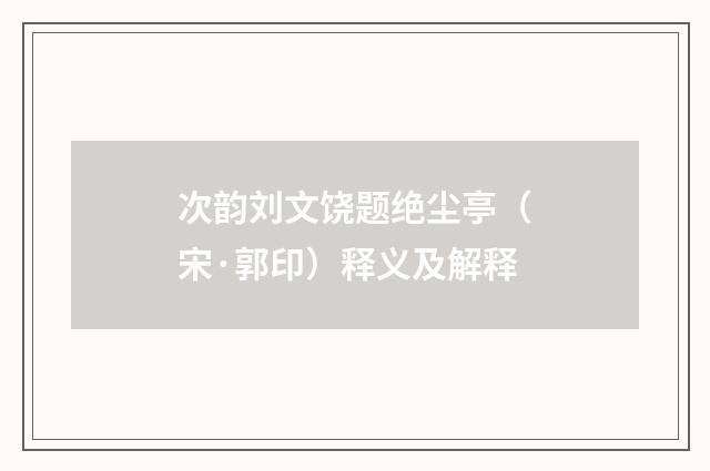 次韵刘文饶题绝尘亭(宋·郭印)释义及解释