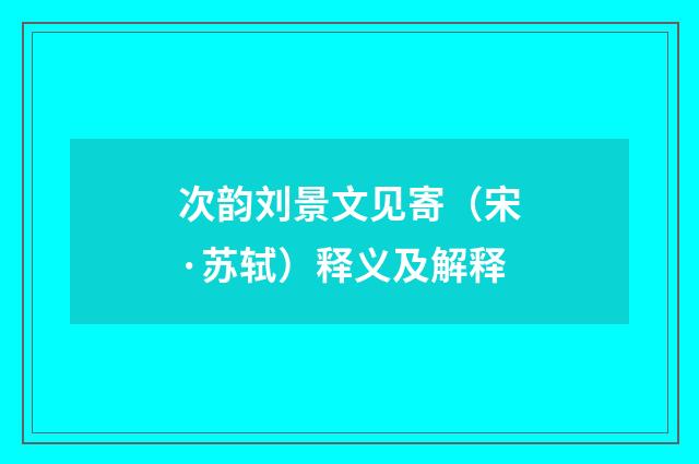 次韵刘景文见寄（宋·苏轼）释义及解释