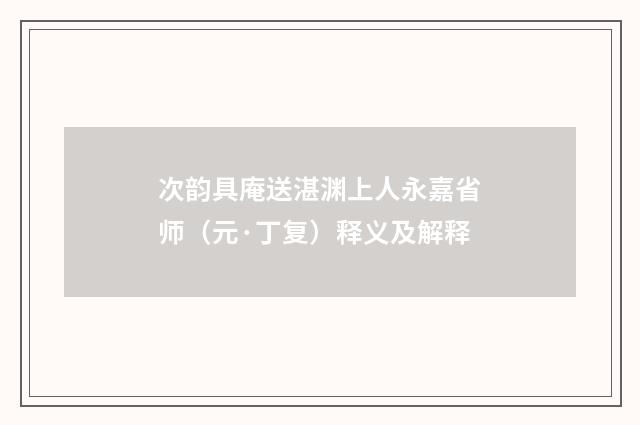 次韵具庵送湛渊上人永嘉省师（元·丁复）释义及解释