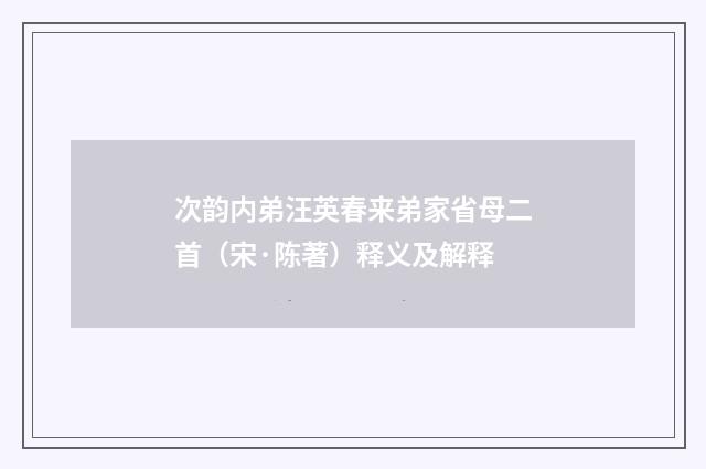 次韵内弟汪英春来弟家省母二首（宋·陈著）释义及解释