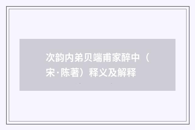 次韵内弟贝端甫家醉中（宋·陈著）释义及解释