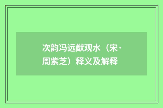 次韵冯远猷观水（宋·周紫芝）释义及解释