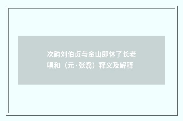 次韵刘伯贞与金山即休了长老唱和（元·张翥）释义及解释