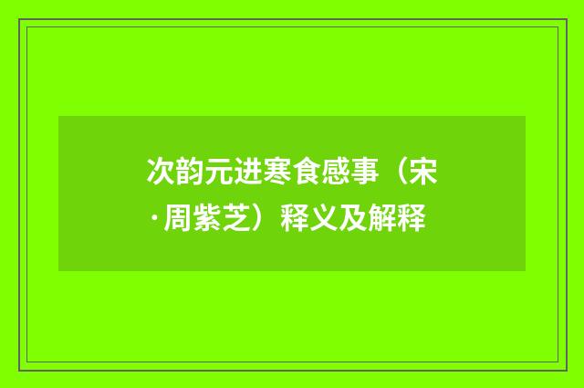 次韵元进寒食感事（宋·周紫芝）释义及解释